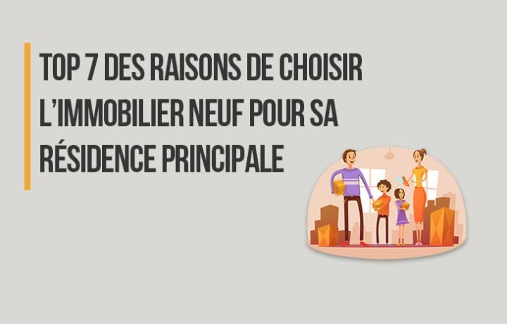 Top 7 des raisons de choisir l'immobilier neuf pour acheter sa résidence principale